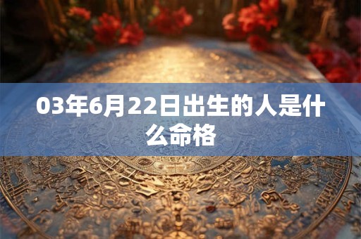 03年6月22日出生的人是什么命格
