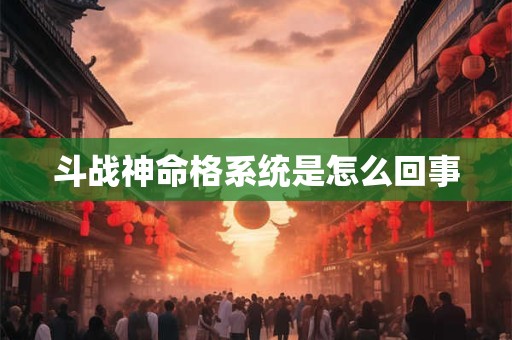 斗战神命格系统是怎么回事