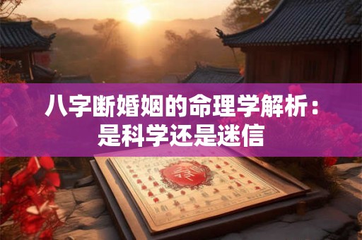 八字断婚姻的命理学解析：是科学还是迷信