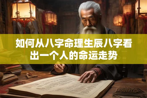 如何从八字命理生辰八字看出一个人的命运走势
