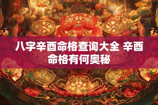 八字辛酉命格查询大全 辛酉命格有何奥秘