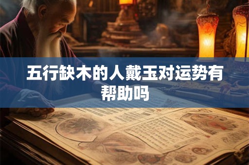 五行缺木的人戴玉对运势有帮助吗