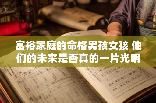 富裕家庭的命格男孩女孩 他们的未来是否真的一片光明