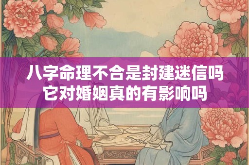 八字命理不合是封建迷信吗它对婚姻真的有影响吗