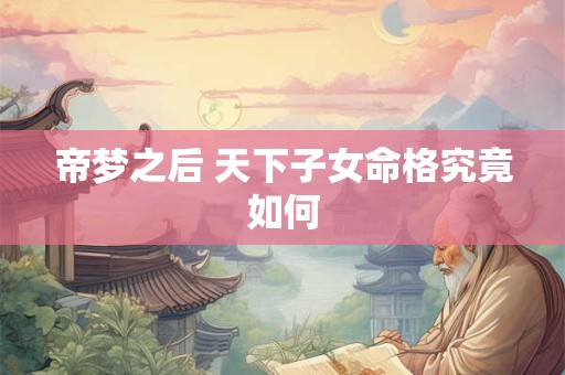 帝梦之后 天下子女命格究竟如何