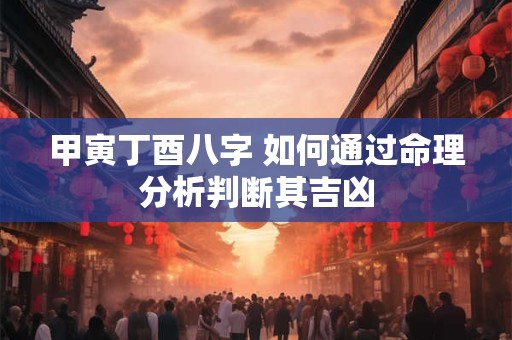 甲寅丁酉八字 如何通过命理分析判断其吉凶