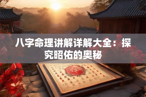 八字命理讲解详解大全：探究昭佑的奥秘