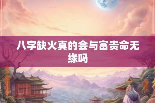 八字缺火真的会与富贵命无缘吗