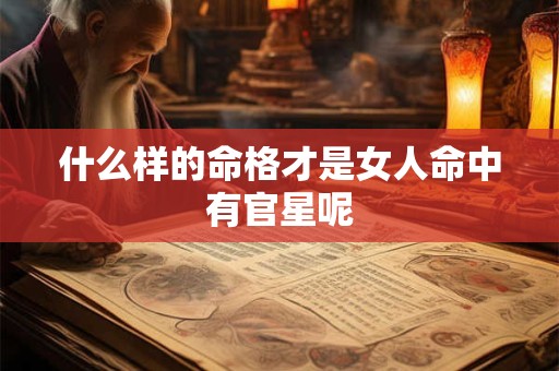 什么样的命格才是女人命中有官星呢
