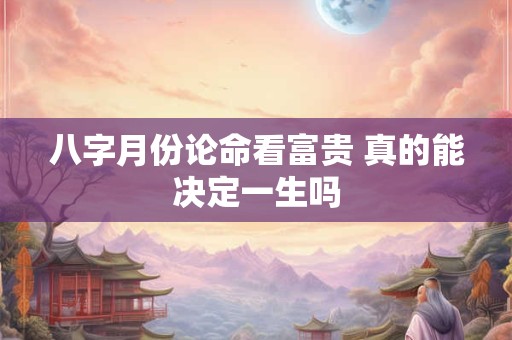八字月份论命看富贵 真的能决定一生吗