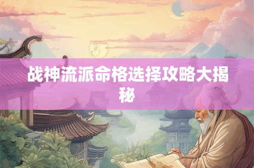 战神流派命格选择攻略大揭秘