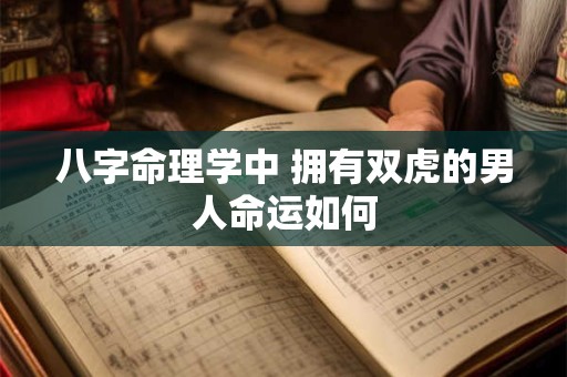 八字命理学中 拥有双虎的男人命运如何
