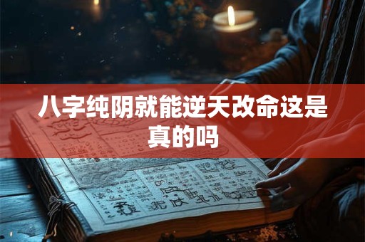 八字纯阴就能逆天改命这是真的吗
