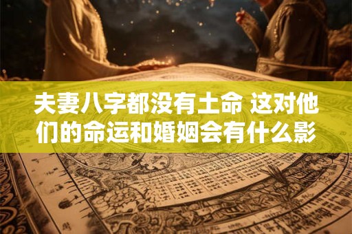 夫妻八字都没有土命 这对他们的命运和婚姻会有什么影响呢