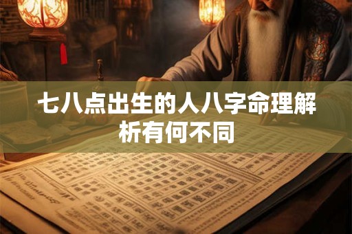 七八点出生的人八字命理解析有何不同
