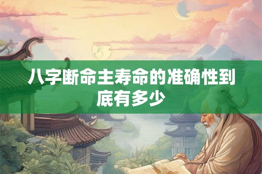 八字断命主寿命的准确性到底有多少