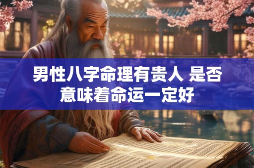 男性八字命理有贵人 是否意味着命运一定好