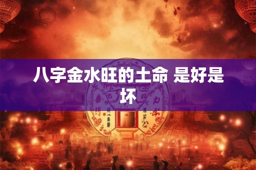 八字金水旺的土命 是好是坏