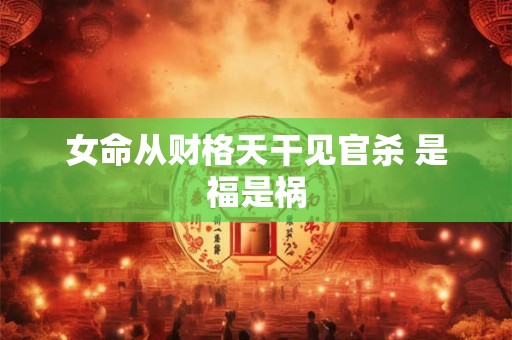 女命从财格天干见官杀 是福是祸