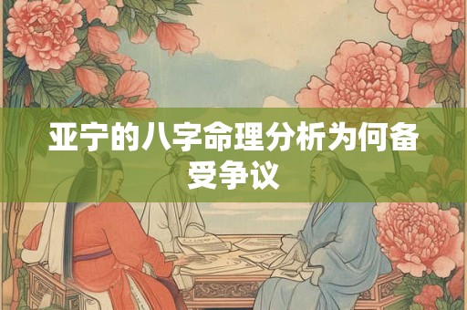 亚宁的八字命理分析为何备受争议