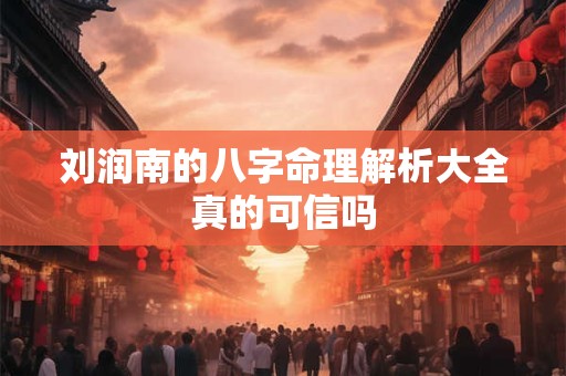 刘润南的八字命理解析大全真的可信吗