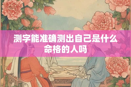 测字能准确测出自己是什么命格的人吗