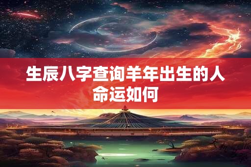 生辰八字查询羊年出生的人命运如何