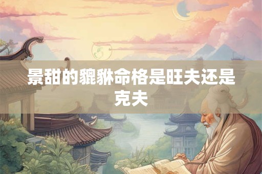 景甜的貔貅命格是旺夫还是克夫
