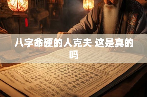 八字命硬的人克夫 这是真的吗