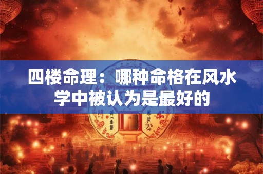 四楼命理：哪种命格在风水学中被认为是最好的