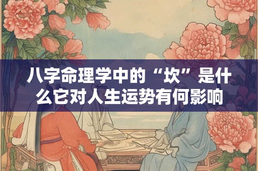 八字命理学中的“坎”是什么它对人生运势有何影响