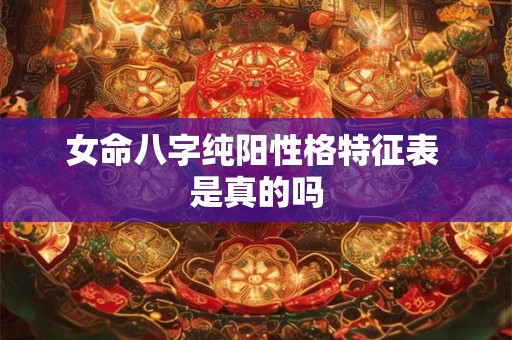 女命八字纯阳性格特征表 是真的吗