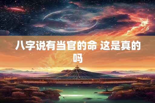 八字说有当官的命 这是真的吗