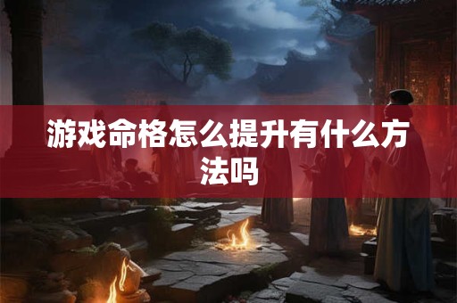 游戏命格怎么提升有什么方法吗