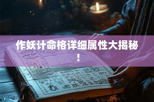 作妖计命格详细属性大揭秘！