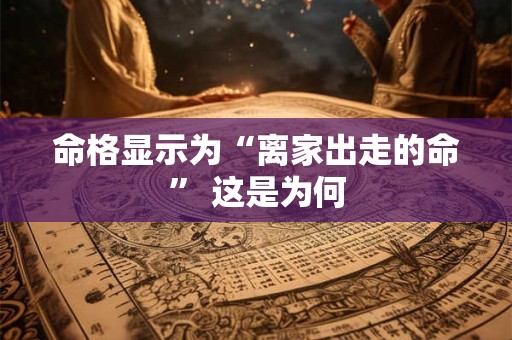 命格显示为“离家出走的命” 这是为何 命格显示为“离家出走的命” 这是为何