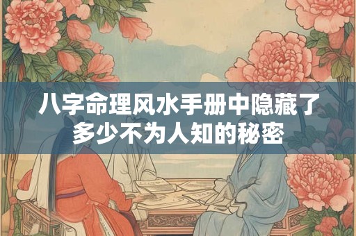 八字命理风水手册中隐藏了多少不为人知的秘密