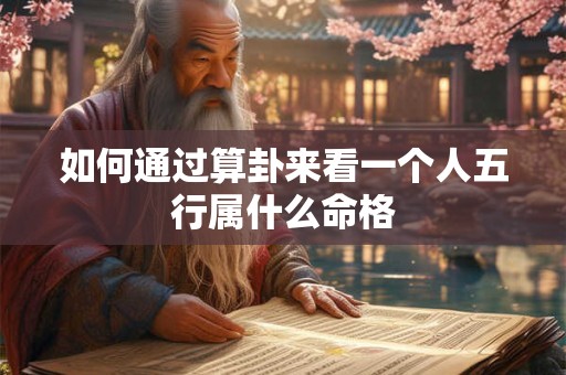 如何通过算卦来看一个人五行属什么命格