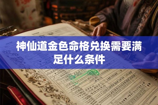 神仙道金色命格兑换需要满足什么条件