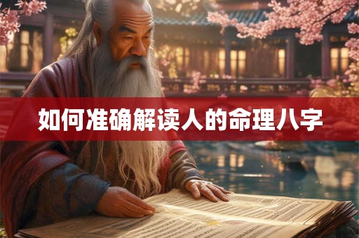 如何准确解读人的命理八字 如何准确解读人的命理八字