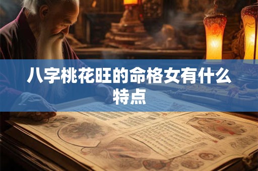八字桃花旺的命格女有什么特点
