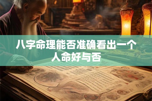 八字命理能否准确看出一个人命好与否