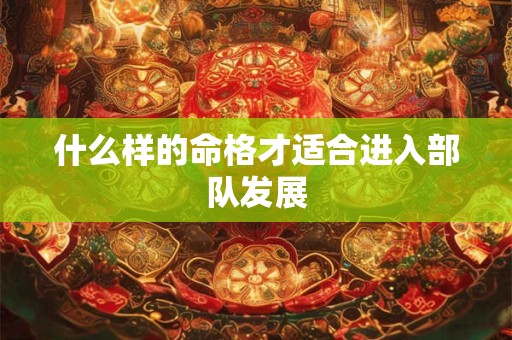 什么样的命格才适合进入部队发展