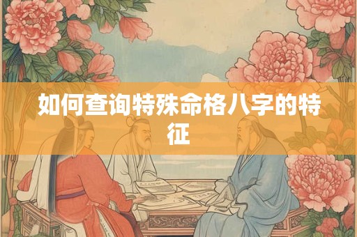 如何查询特殊命格八字的特征