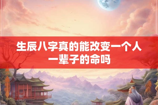 生辰八字真的能改变一个人一辈子的命吗
