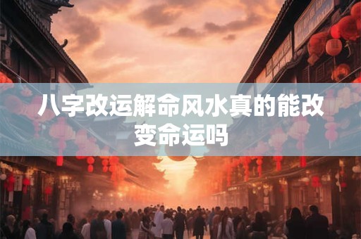 八字改运解命风水真的能改变命运吗