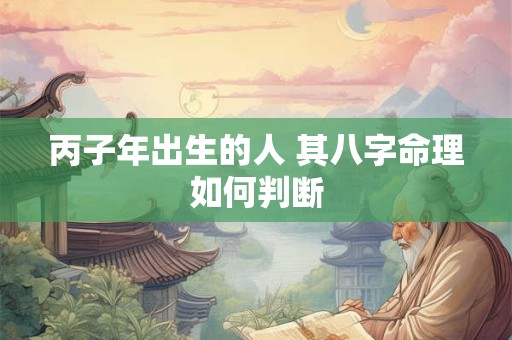丙子年出生的人 其八字命理如何判断