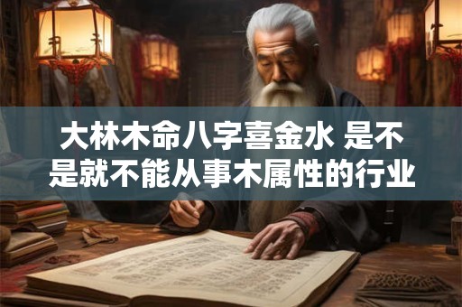 大林木命八字喜金水 是不是就不能从事木属性的行业了