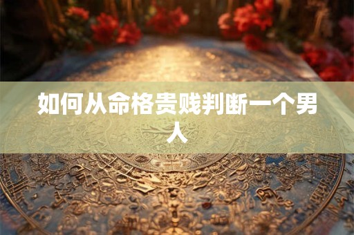 如何从命格贵贱判断一个男人