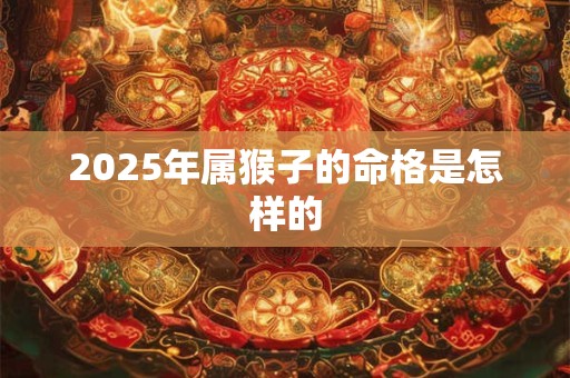2025年属猴子的命格是怎样的